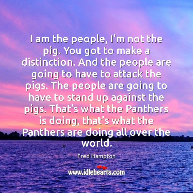 I am the people, I’m not the pig. You got to make Fred Hampton Picture Quote