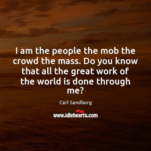 I am the people the mob the crowd the mass. Do you Carl Sandburg Picture Quote