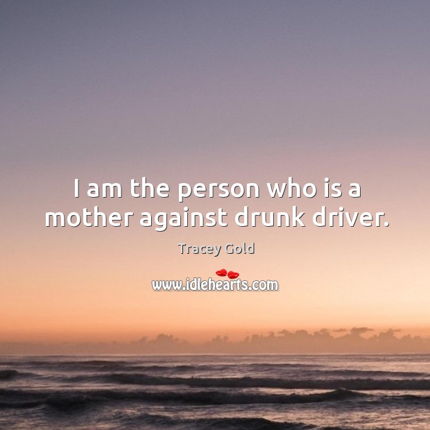 I am the person who is a mother against drunk driver. Tracey Gold Picture Quote