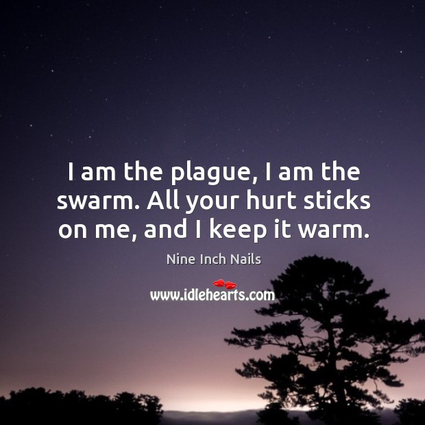 I am the plague, I am the swarm. All your hurt sticks on me, and I keep it warm. Hurt Quotes Image