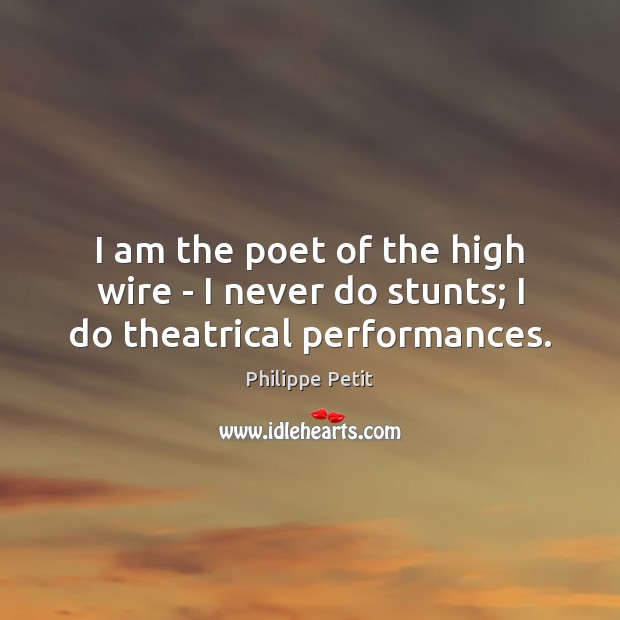 I am the poet of the high wire – I never do stunts; I do theatrical performances. Philippe Petit Picture Quote