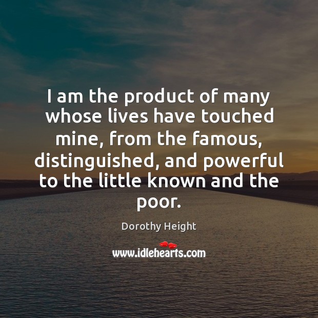 I am the product of many whose lives have touched mine, from Dorothy Height Picture Quote