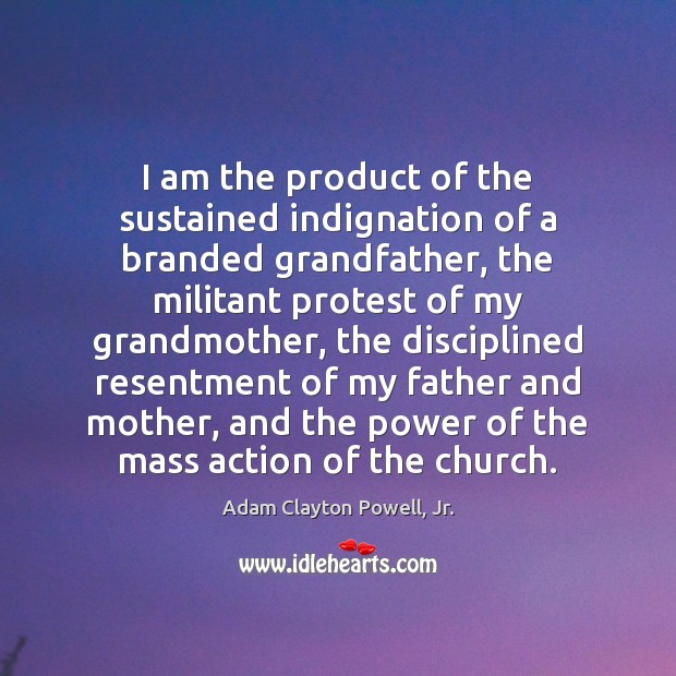 I am the product of the sustained indignation of a branded grandfather, Adam Clayton Powell, Jr. Picture Quote