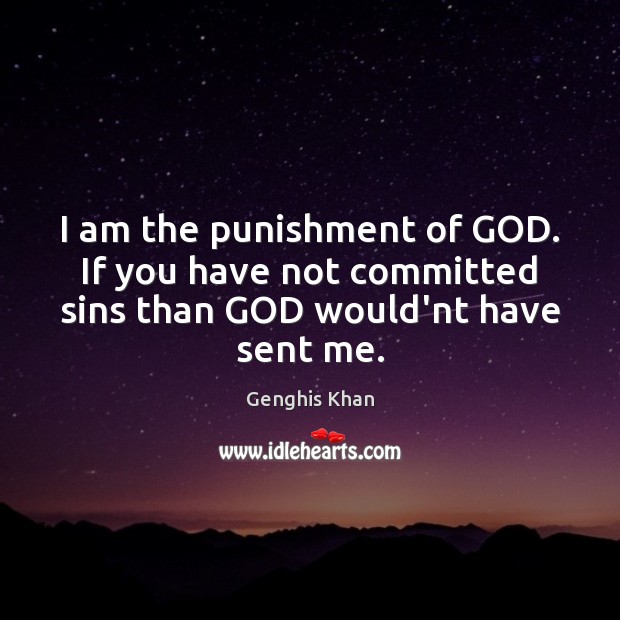 I am the punishment of GOD. If you have not committed sins than GOD would’nt have sent me. Genghis Khan Picture Quote