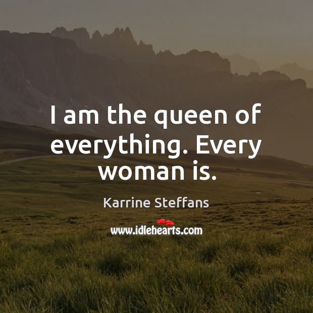 I am the queen of everything. Every woman is. Karrine Steffans Picture Quote