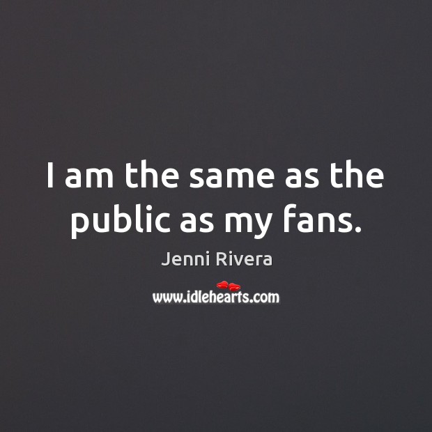 I am the same as the public as my fans. Jenni Rivera Picture Quote