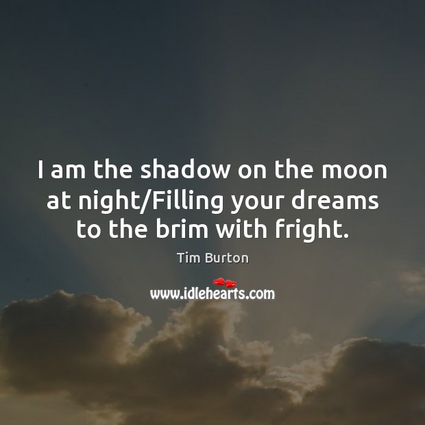 I am the shadow on the moon at night/Filling your dreams to the brim with fright. 