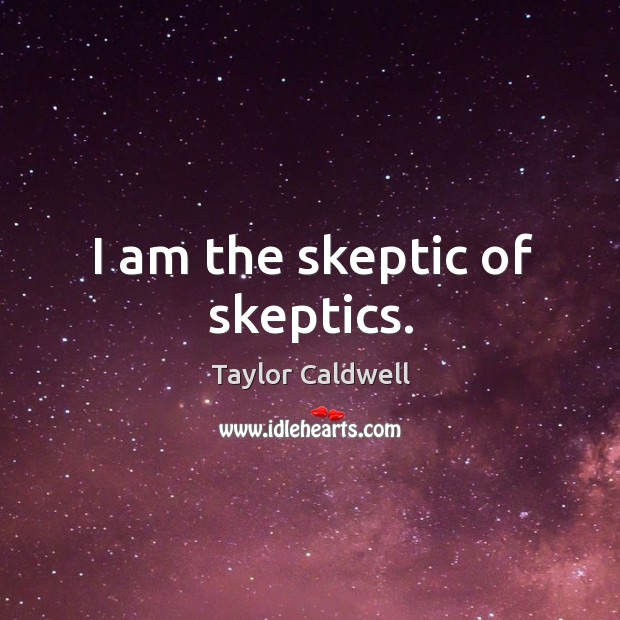 I am the skeptic of skeptics. Taylor Caldwell Picture Quote