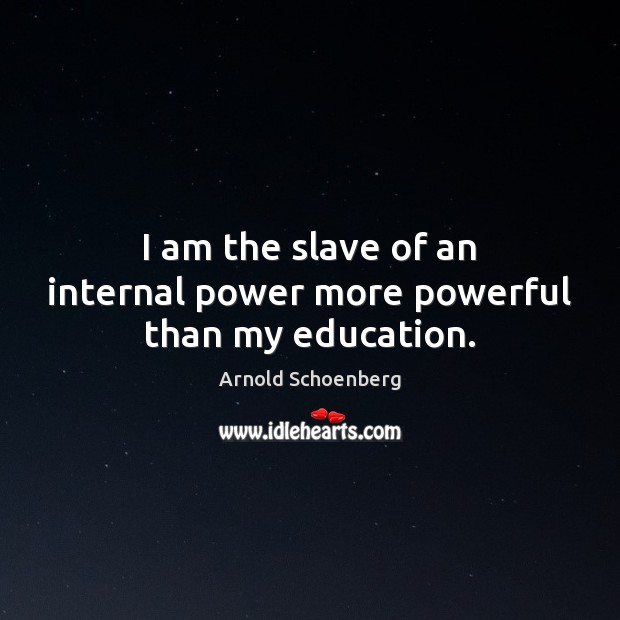 I am the slave of an internal power more powerful than my education. Image