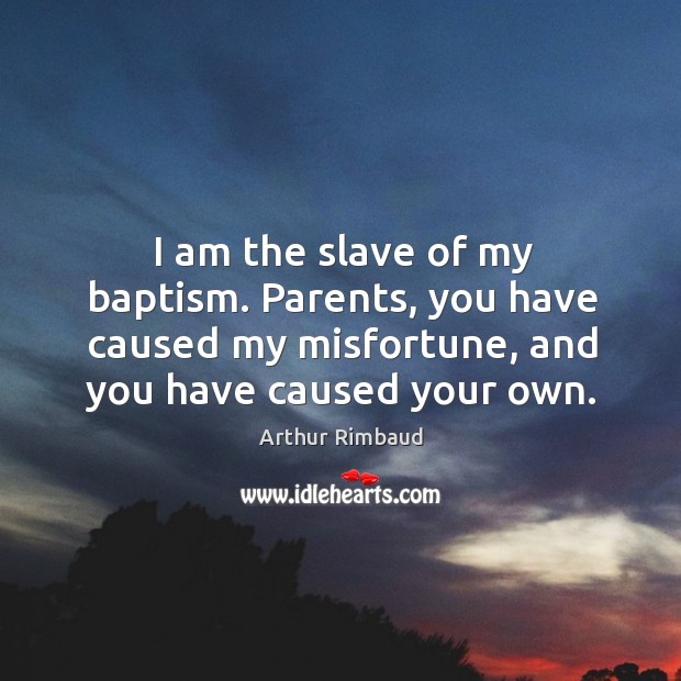 I am the slave of my baptism. Parents, you have caused my misfortune, and you have caused your own. Image