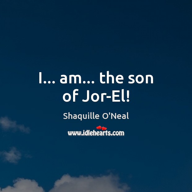 I… am… the son of Jor-El! Shaquille O’Neal Picture Quote