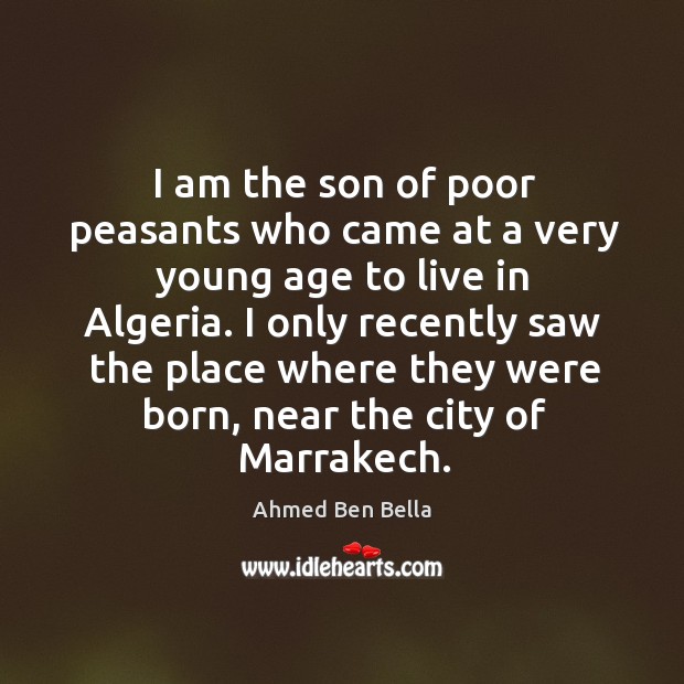 I am the son of poor peasants who came at a very young age to live in algeria. Ahmed Ben Bella Picture Quote