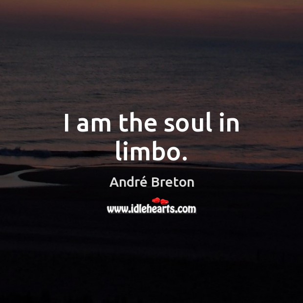 I am the soul in limbo. André Breton Picture Quote