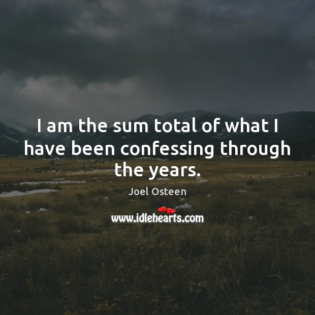 I am the sum total of what I have been confessing through the years. Joel Osteen Picture Quote