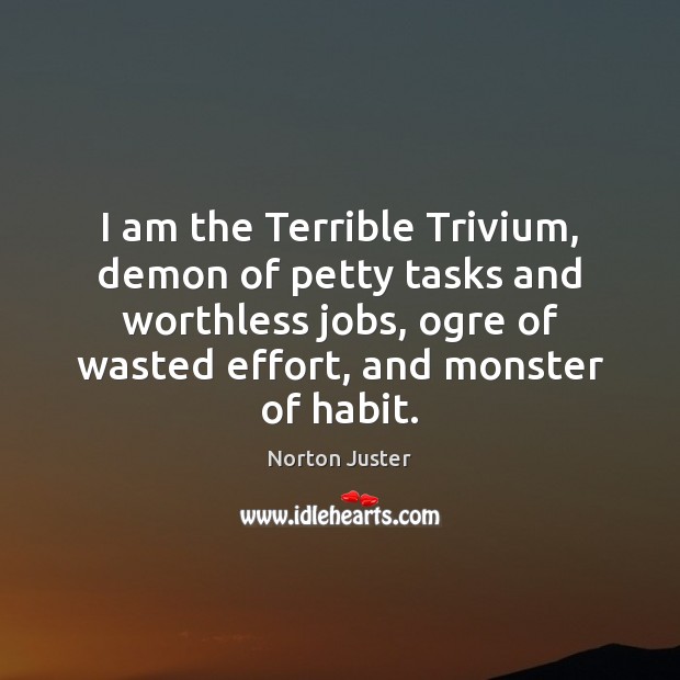 I am the Terrible Trivium, demon of petty tasks and worthless jobs, Norton Juster Picture Quote