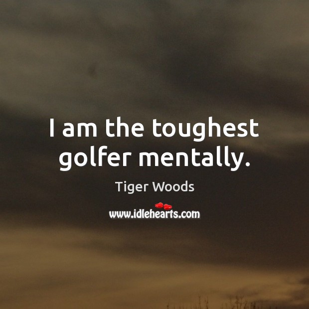 I am the toughest golfer mentally. Tiger Woods Picture Quote