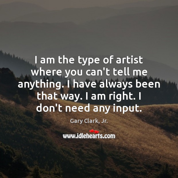 I am the type of artist where you can’t tell me anything. Gary Clark, Jr. Picture Quote