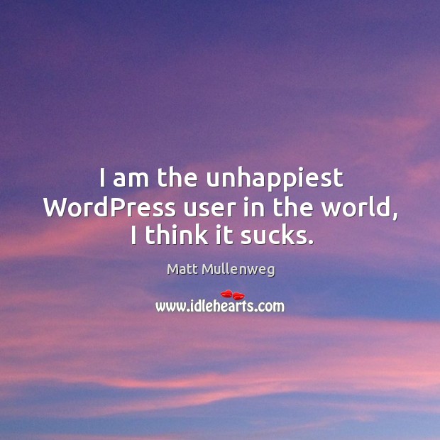 I am the unhappiest WordPress user in the world, I think it sucks. Image