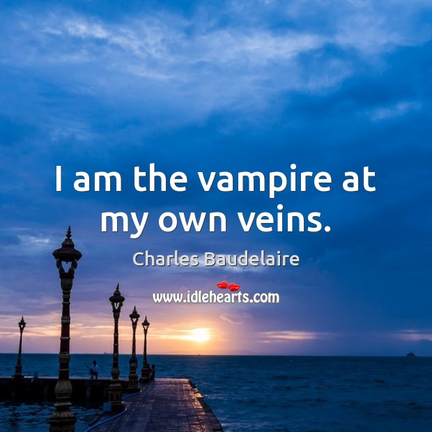 I am the vampire at my own veins. Charles Baudelaire Picture Quote