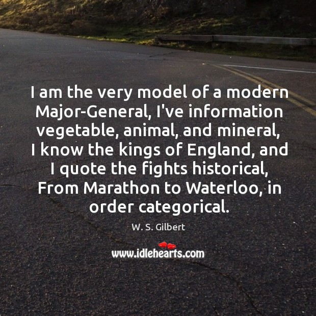 I am the very model of a modern Major-General, I’ve information vegetable, W. S. Gilbert Picture Quote