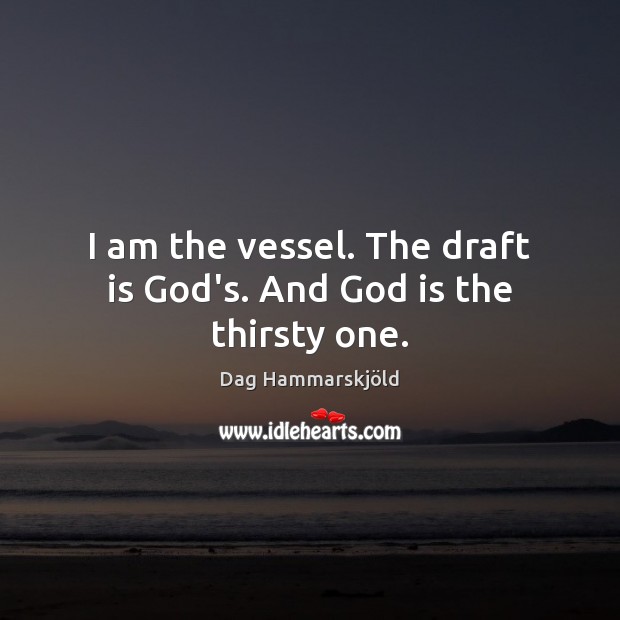I am the vessel. The draft is God’s. And God is the thirsty one. Dag Hammarskjöld Picture Quote