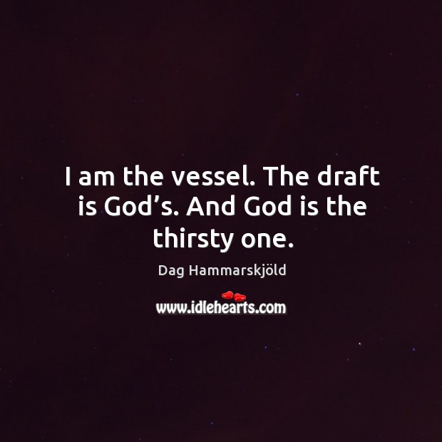 I am the vessel. The draft is God’s. And God is the thirsty one. Dag Hammarskjöld Picture Quote