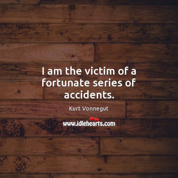I am the victim of a fortunate series of accidents. Kurt Vonnegut Picture Quote