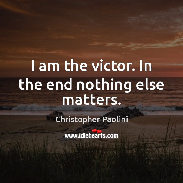 I am the victor. In the end nothing else matters. Christopher Paolini Picture Quote