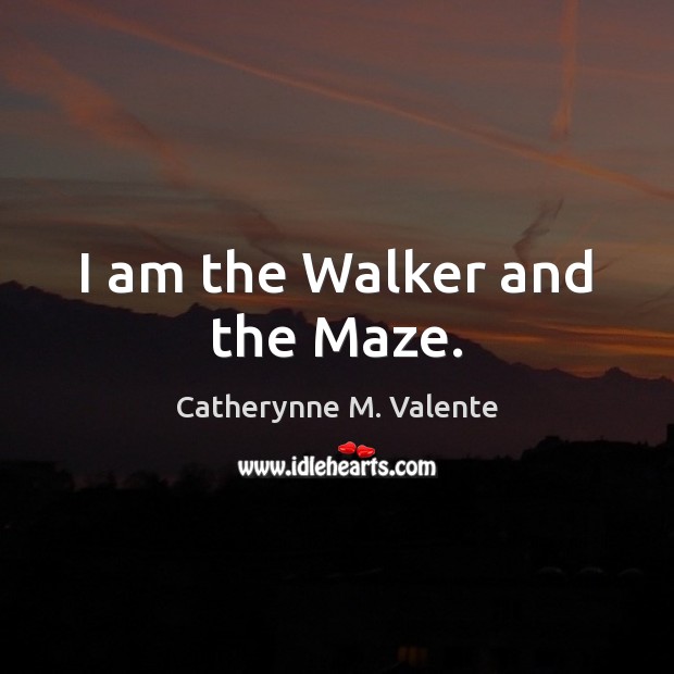 I am the Walker and the Maze. Catherynne M. Valente Picture Quote