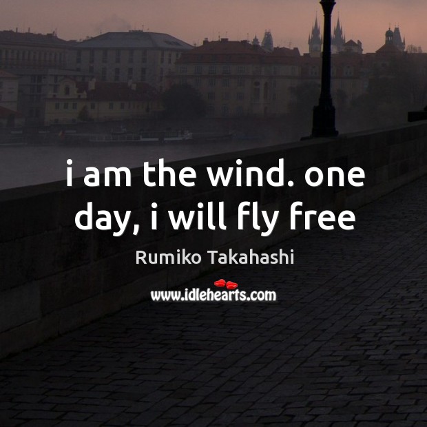 I am the wind. one day, i will fly free Rumiko Takahashi Picture Quote