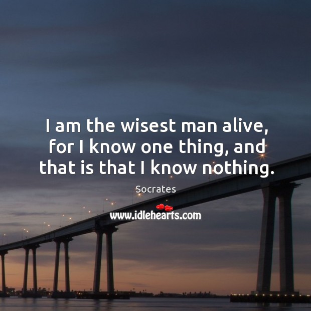 I am the wisest man alive, for I know one thing, and that is that I know nothing. Image
