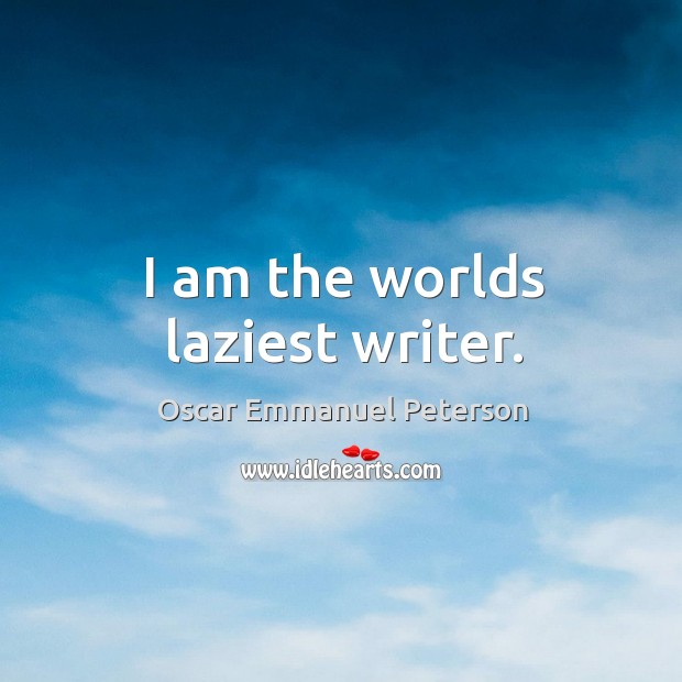 I am the worlds laziest writer. Oscar Emmanuel Peterson Picture Quote