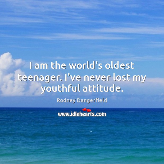 I am the world’s oldest teenager. I’ve never lost my youthful attitude. Rodney Dangerfield Picture Quote