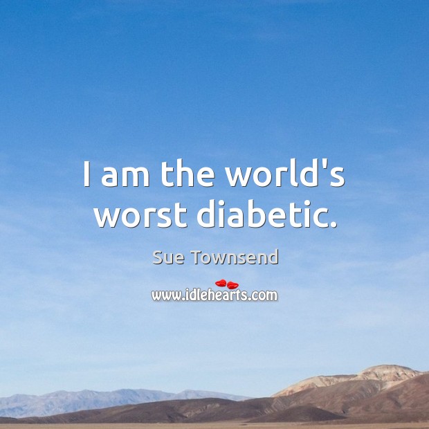 I am the world’s worst diabetic. Sue Townsend Picture Quote