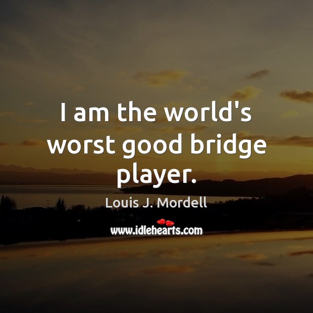 I am the world’s worst good bridge player. Louis J. Mordell Picture Quote
