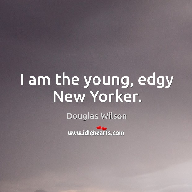 I am the young, edgy new yorker. Douglas Wilson Picture Quote