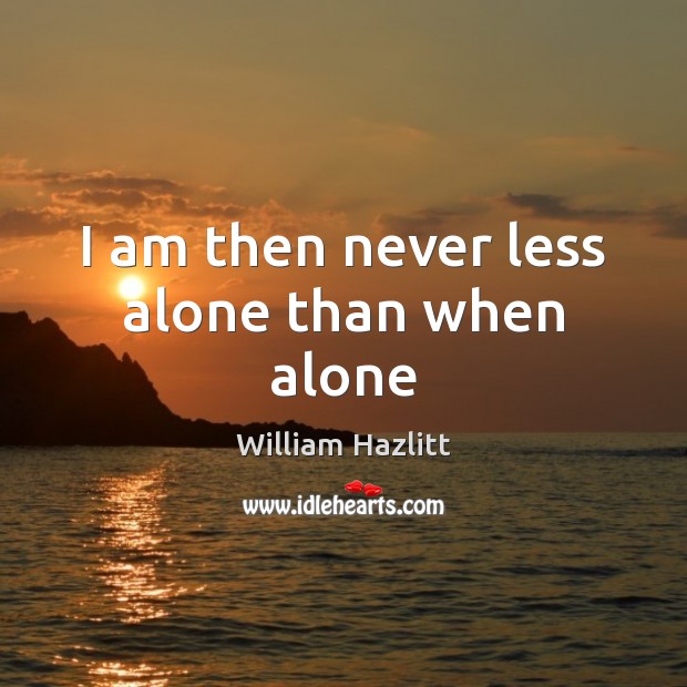 I am then never less alone than when alone William Hazlitt Picture Quote