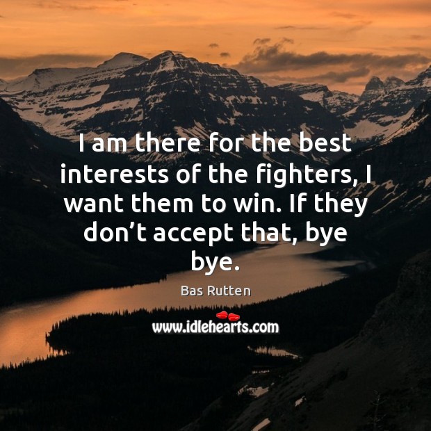 I am there for the best interests of the fighters, I want Bas Rutten Picture Quote