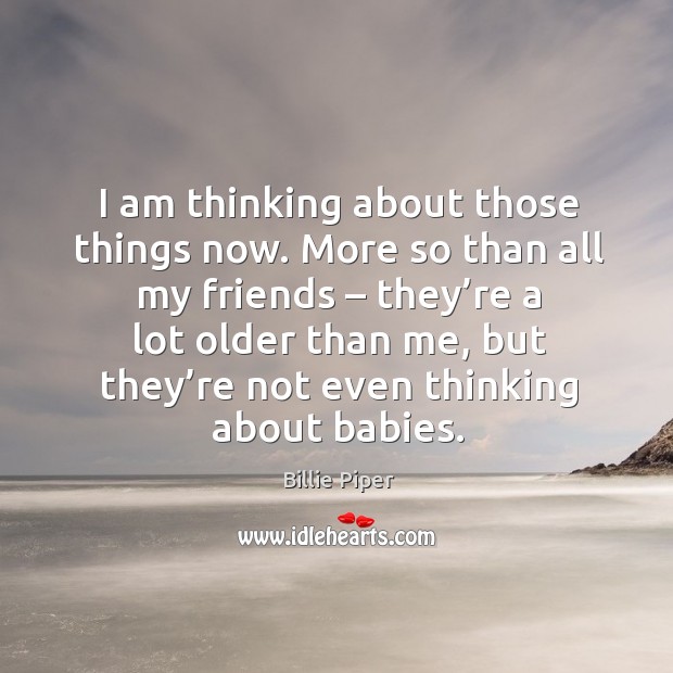 I am thinking about those things now. Billie Piper Picture Quote