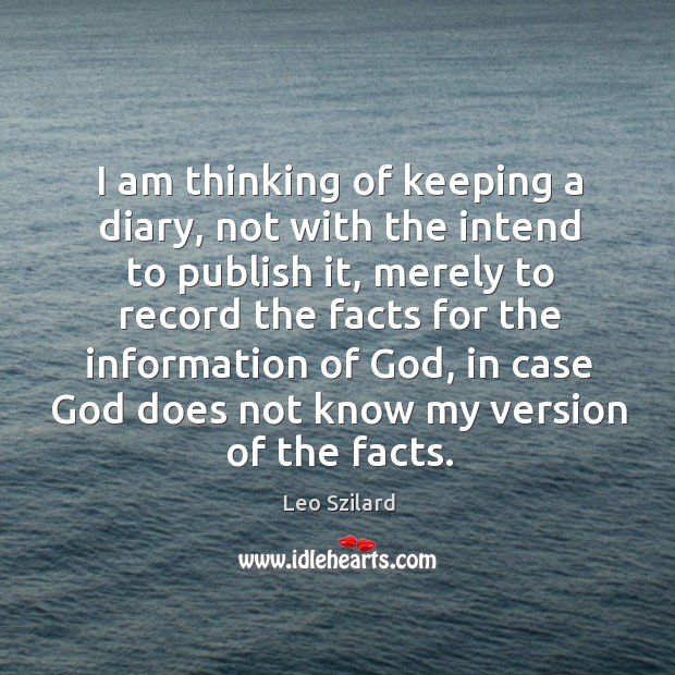 I am thinking of keeping a diary, not with the intend to Leo Szilard Picture Quote