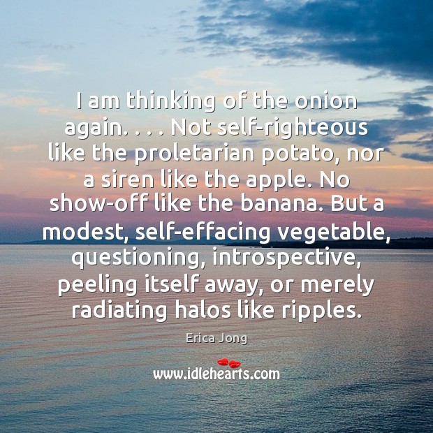I am thinking of the onion again. . . . Not self-righteous like the proletarian Erica Jong Picture Quote