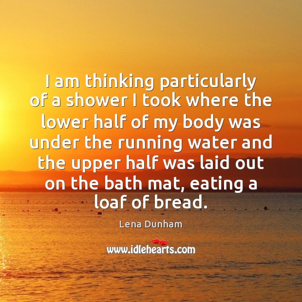 I am thinking particularly of a shower I took where the lower Lena Dunham Picture Quote