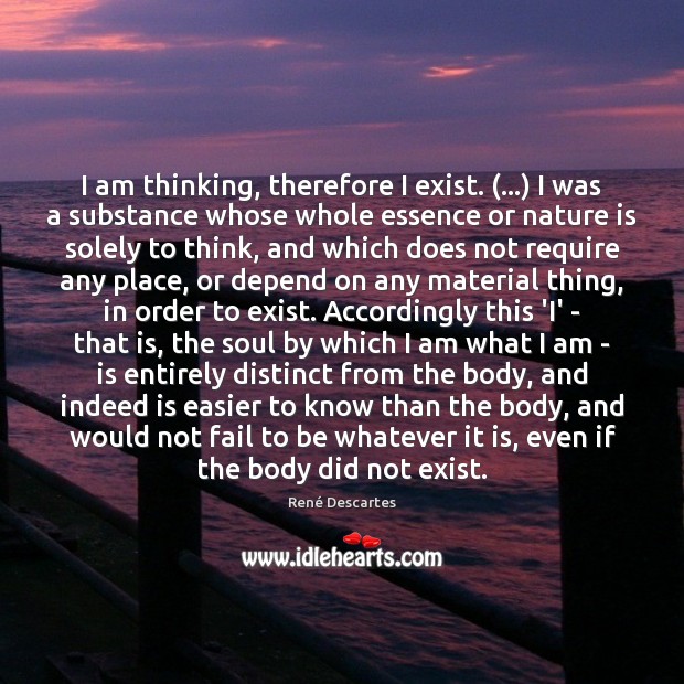 I am thinking, therefore I exist. (…) I was a substance whose whole René Descartes Picture Quote