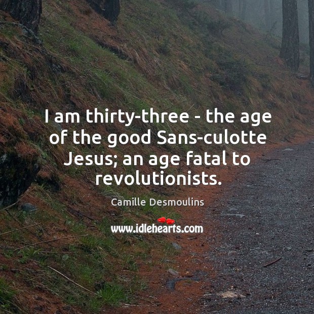 I am thirty-three – the age of the good Sans-culotte Jesus; an Camille Desmoulins Picture Quote
