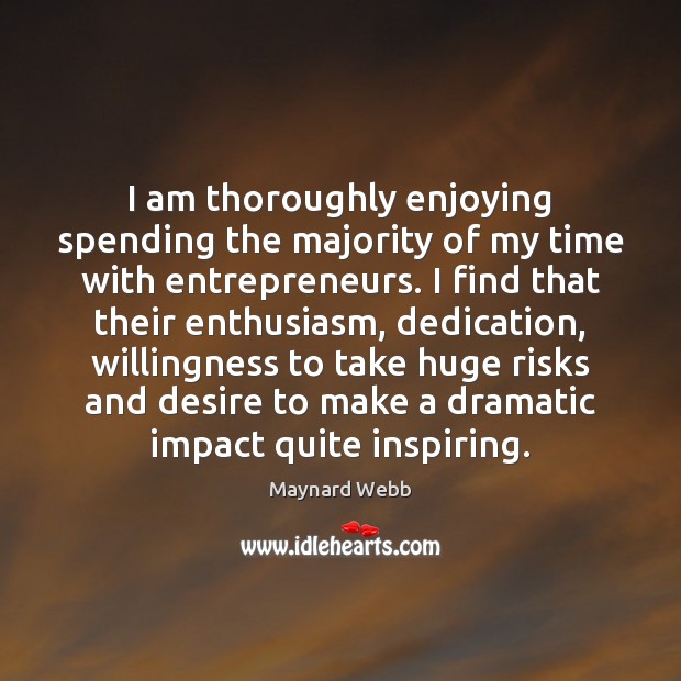 I am thoroughly enjoying spending the majority of my time with entrepreneurs. Maynard Webb Picture Quote