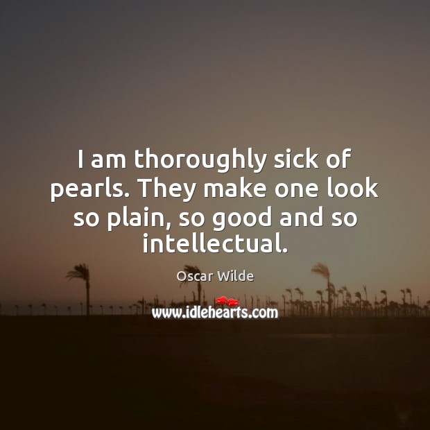 I am thoroughly sick of pearls. They make one look so plain, so good and so intellectual. Oscar Wilde Picture Quote