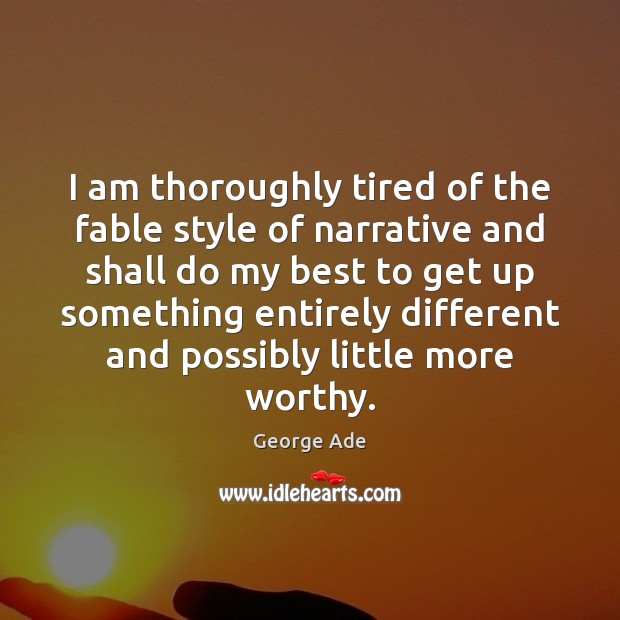 I am thoroughly tired of the fable style of narrative and shall George Ade Picture Quote