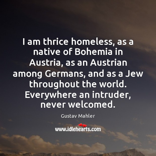 I am thrice homeless, as a native of Bohemia in Austria, as Gustav Mahler Picture Quote