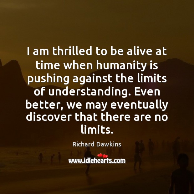 I am thrilled to be alive at time when humanity is pushing Richard Dawkins Picture Quote