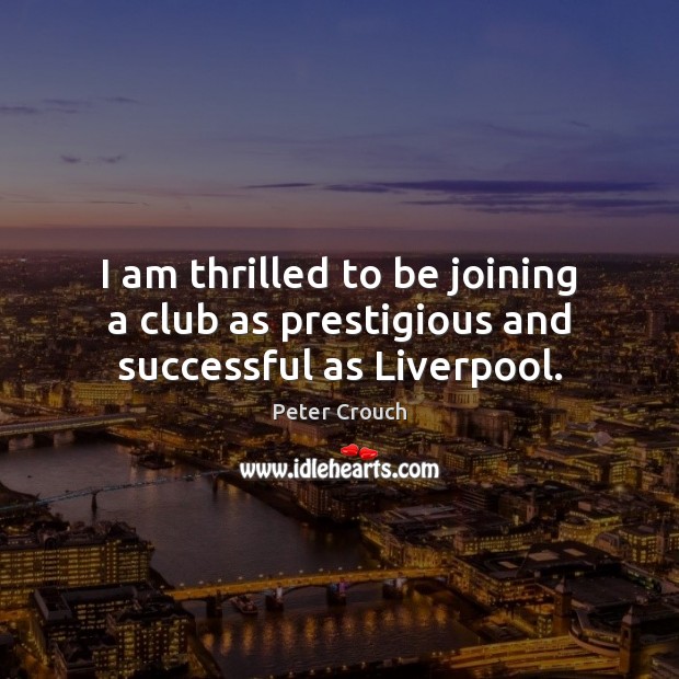 I am thrilled to be joining a club as prestigious and successful as Liverpool. Peter Crouch Picture Quote